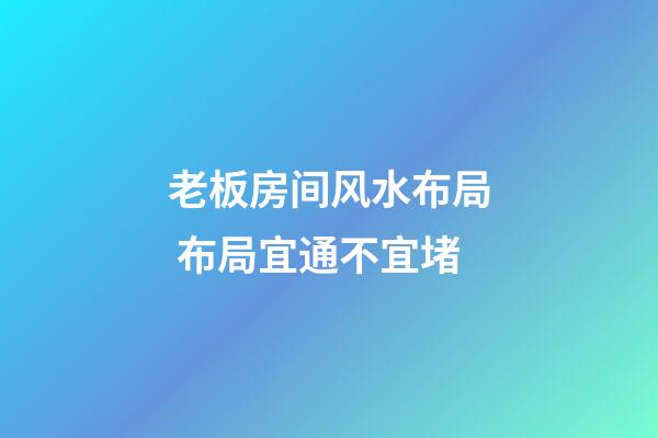 老板房间风水布局 布局宜通不宜堵